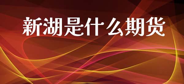 新湖是什么期货_期货行情_第1张_期货百科_期货喊单_期货行情_期货交易_原油期货_期货培训 新湖是什么期货_https://www.zcsm.com.cn_期货行情_第1张