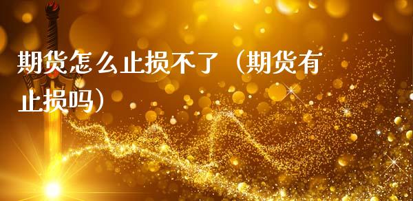期货怎么止损不了（期货有止损吗）_https://www.zcsm.com.cn_期货交易_第1张