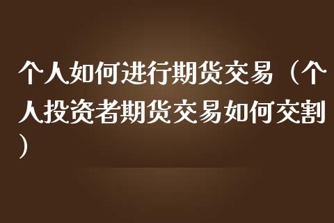 个人如何进行期货交易（个人投资者期货交易如何交割）_https://www.zcsm.com.cn_期货培训_第1张