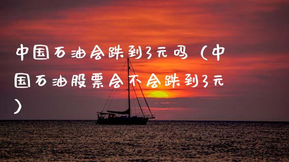 中国石油会跌到3元吗（中国石油股票会不会跌到3元）_https://www.zcsm.com.cn_期货培训_第1张