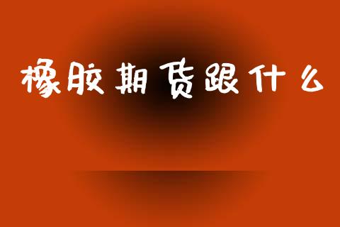 橡胶期货跟什么_https://www.zcsm.com.cn_原油期货_第1张