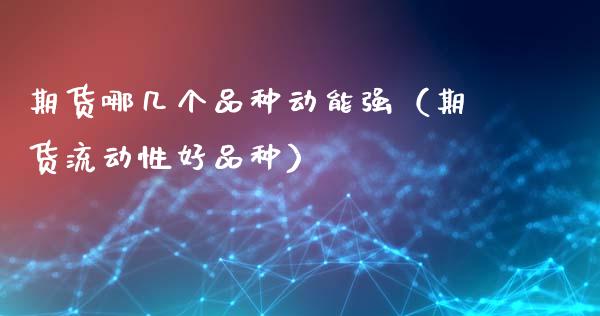 期货哪几个品种动能强（期货流动性好品种）_https://www.zcsm.com.cn_期货喊单_第1张