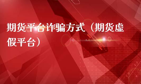 期货平台诈骗方式（期货虚假平台）_https://www.zcsm.com.cn_期货行情_第1张