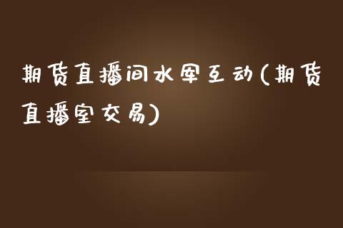 期货直播间水军互动(期货直播室交易)_https://www.zcsm.com.cn_原油期货_第1张