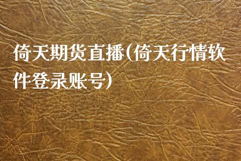 倚天期货直播(倚天行情软件登录账号)_https://www.zcsm.com.cn_期货百科_第1张