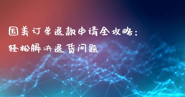 国美订单退款申请全攻略：轻松解决退货问题_https://www.zcsm.com.cn_期货行情_第1张
