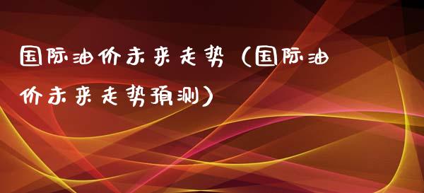 国际油价未来走势(国际油价未来走势预测)_原油期货_第1张_期货百科_期货喊单_期货行情_期货交易_原油期货_期货培训 国际油价未来走势(国际油价未来走势预测)_https://www.zcsm.com.cn_原油期货_第1张