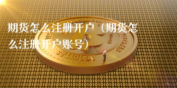 期货怎么注册开户（期货怎么注册开户账号）_https://www.zcsm.com.cn_期货培训_第1张