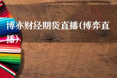 博亦财经期货直播(博弈直播)_https://www.zcsm.com.cn_期货培训_第1张