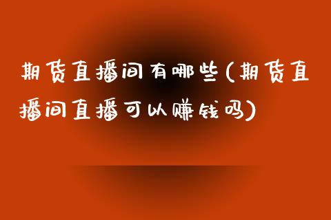 期货直播间有哪些(期货直播间直播可以赚钱吗)_https://www.zcsm.com.cn_原油期货_第1张