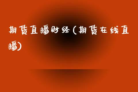 期货直播财经(期货在线直播)_https://www.zcsm.com.cn_期货百科_第1张