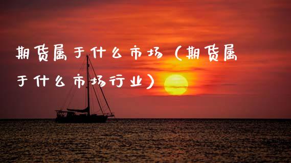 期货属于什么市场(期货属于什么市场行业)_期货百科_第1张_期货百科_期货喊单_期货行情_期货交易_原油期货_期货培训 期货属于什么市场(期货属于什么市场行业)_https://www.zcsm.com.cn_期货百科_第1张