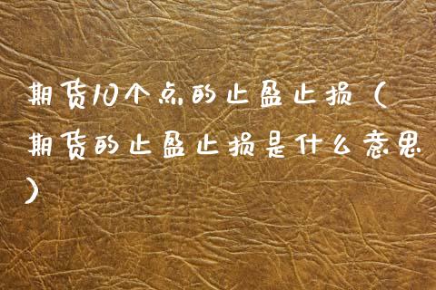 期货10个点的止盈止损（期货的止盈止损是什么意思）_https://www.zcsm.com.cn_期货交易_第1张