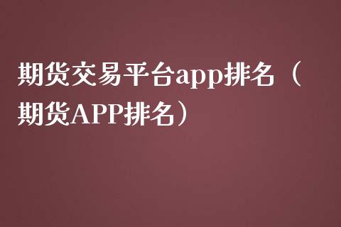 期货交易平台app排名（期货APP排名）_https://www.zcsm.com.cn_期货行情_第1张
