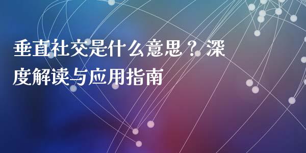 垂直社交是什么意思？ 深度解读与应用指南_https://www.zcsm.com.cn_期货行情_第1张