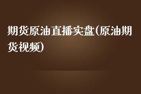 期货原油直播实盘(原油期货视频)_https://www.zcsm.com.cn_原油期货_第1张