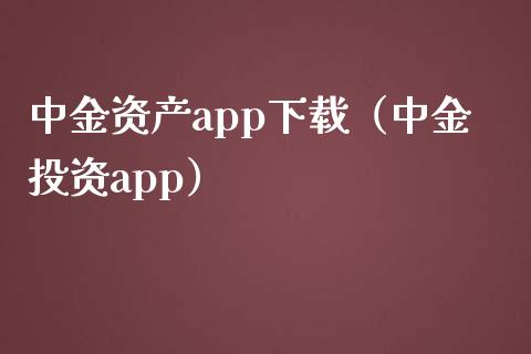 中金资产app下载（中金投资app）_https://www.zcsm.com.cn_原油期货_第1张