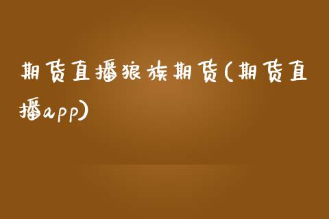 期货直播狼族期货(期货直播app)_https://www.zcsm.com.cn_期货百科_第1张