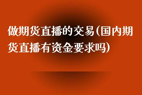 做期货直播的交易(国内期货直播有资金要求吗)_https://www.zcsm.com.cn_原油期货_第1张