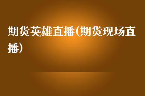 期货英雄直播(期货现场直播)_https://www.zcsm.com.cn_期货百科_第1张