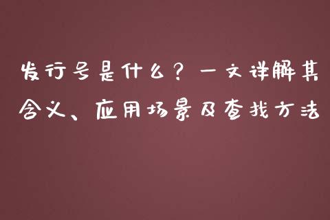 发行号是什么?一文详解其含义、应用场景及查找方法_期货百科_第1张_期货百科_期货喊单_期货行情_期货交易_原油期货_期货培训 发行号是什么?一文详解其含义、应用场景及查找方法_https://www.zcsm.com.cn_期货百科_第1张