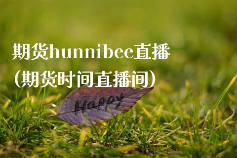 期货hunnibee直播(期货时间直播间)_https://www.zcsm.com.cn_期货百科_第1张