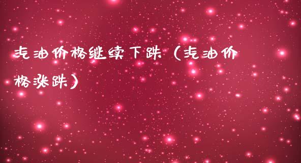 汽油价格继续下跌（汽油价格涨跌）_https://www.zcsm.com.cn_原油期货_第1张