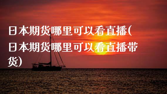 日本期货哪里可以看直播(日本期货哪里可以看直播带货)_https://www.zcsm.com.cn_期货百科_第1张