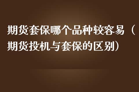 期货套保哪个品种较容易（期货投机与套保的区别）_https://www.zcsm.com.cn_期货喊单_第1张