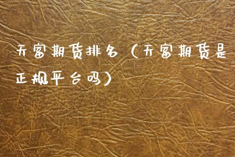 天富期货排名（天富期货是正规平台吗）_https://www.zcsm.com.cn_期货百科_第1张