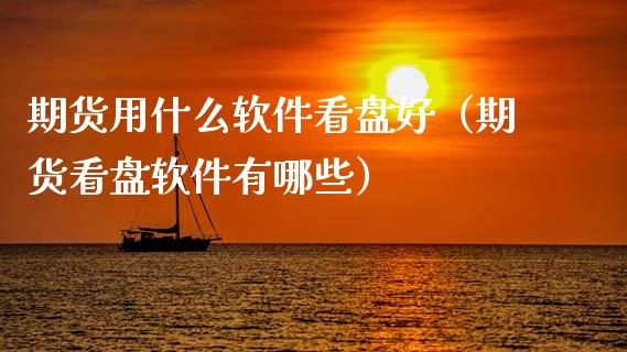 期货用什么软件看盘好（期货看盘软件有哪些）_https://www.zcsm.com.cn_期货行情_第1张