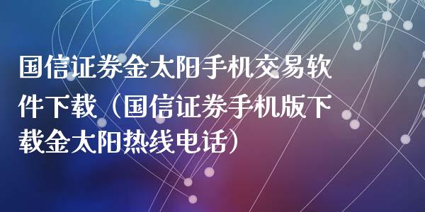 国信证券金太阳手机交易软件下载（国信证券手机版下载金太阳热线电话）_https://www.zcsm.com.cn_期货交易_第1张