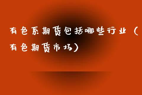 有色系期货包括哪些行业（有色期货市场）_https://www.zcsm.com.cn_期货行情_第1张