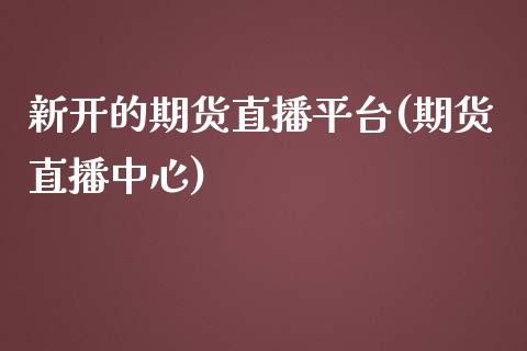 新开的期货直播平台(期货直播中心)_https://www.zcsm.com.cn_期货行情_第1张