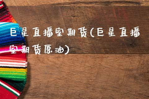 巨星直播室期货(巨星直播室期货原油)_https://www.zcsm.com.cn_期货喊单_第1张