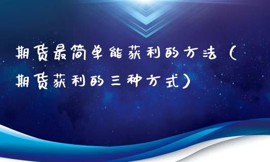 期货最简单能获利的方法（期货获利的三种方式）_https://www.zcsm.com.cn_期货培训_第1张