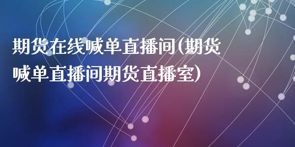 期货在线喊单直播间(期货喊单直播间期货直播室)_https://www.zcsm.com.cn_期货喊单_第1张