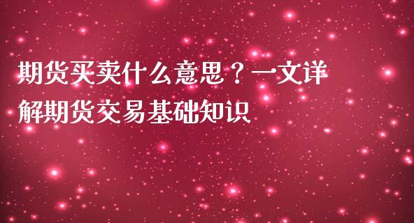 期货买卖什么意思？一文详解期货交易基础知识_https://www.zcsm.com.cn_期货喊单_第1张