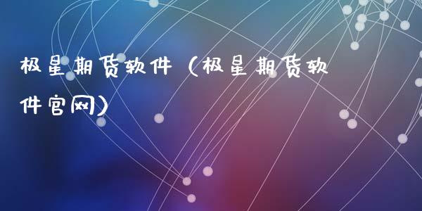 极星期货软件（极星期货软件官网）_https://www.zcsm.com.cn_期货喊单_第1张