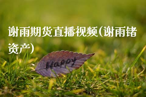 谢雨期货直播视频(谢雨锗资产)_https://www.zcsm.com.cn_期货行情_第1张