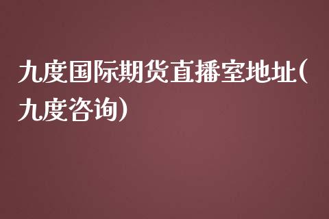 九度国际期货直播室地址(九度咨询)_https://www.zcsm.com.cn_期货百科_第1张
