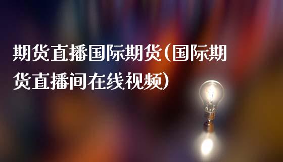期货直播国际期货(国际期货直播间在线视频)_https://www.zcsm.com.cn_期货百科_第1张