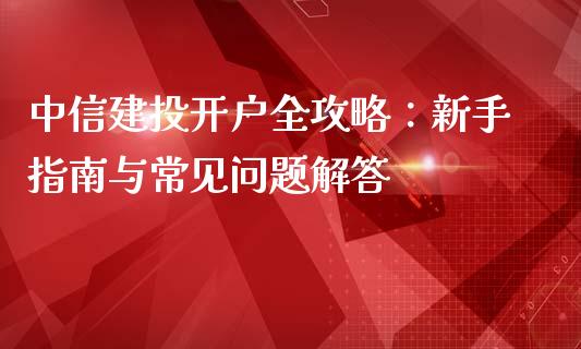 中信建投开户全攻略:新手指南与常见问题解答_期货行情_第1张_期货百科_期货喊单_期货行情_期货交易_原油期货_期货培训 中信建投开户全攻略:新手指南与常见问题解答_https://www.zcsm.com.cn_期货行情_第1张