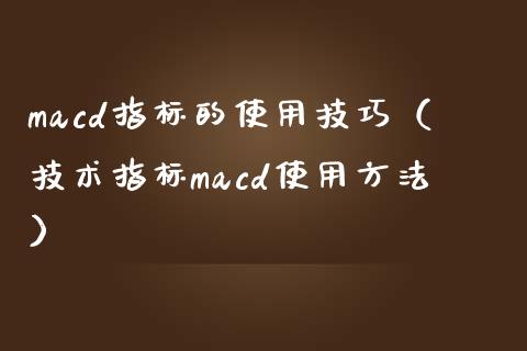 macd指标的使用技巧（技术指标macd使用方法）_https://www.zcsm.com.cn_期货培训_第1张