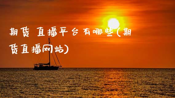 期货 直播平台有哪些(期货直播网站)_https://www.zcsm.com.cn_原油期货_第1张