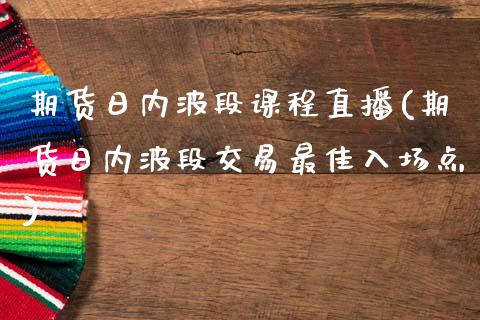 期货日内波段课程直播(期货日内波段交易最佳入场点)_https://www.zcsm.com.cn_原油期货_第1张