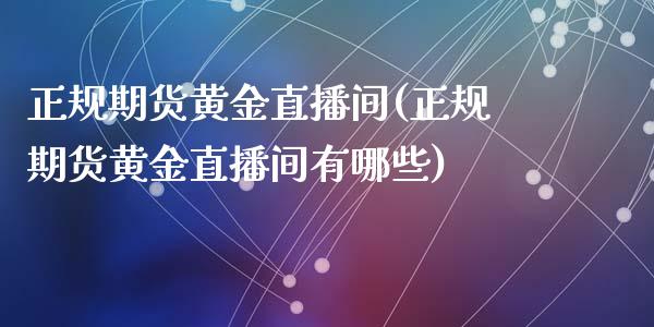正规期货黄金直播间(正规期货黄金直播间有哪些)_https://www.zcsm.com.cn_期货行情_第1张