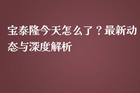 宝泰隆今天怎么了？最新动态与深度解析_https://www.zcsm.com.cn_原油期货_第1张