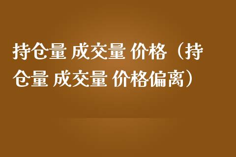 持仓量 成交量 价格（持仓量 成交量 价格偏离）_https://www.zcsm.com.cn_期货交易_第1张