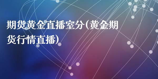 期货黄金直播室分(黄金期货行情直播)_https://www.zcsm.com.cn_期货培训_第1张